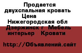 Продается двухспальная кровать › Цена ­ 5 500 - Нижегородская обл., Дзержинск г. Мебель, интерьер » Кровати   